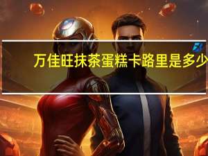 万佳旺 抹茶蛋糕卡路里是多少