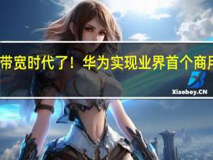 万兆带宽时代了！华为实现业界首个商用50G PON