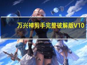 万兴神剪手完整破解版 V10.1.10 吾爱破解版（万兴神剪手完整破解版 V10.1.10 吾爱破解版功能简介）