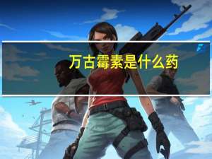 万古霉素是什么药（万古霉素是什么）