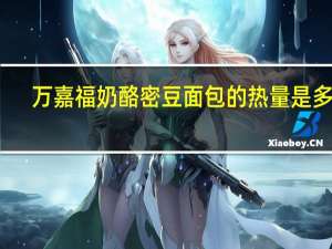 万嘉福 奶酪密豆面包的热量是多少
