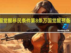 万国觉醒移民条件第8条 万国觉醒预备赛季移民