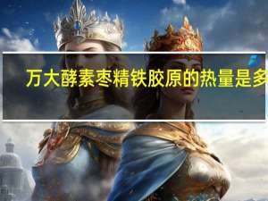 万大酵素 枣精铁胶原的热量是多少