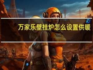 万家乐壁挂炉怎么设置供暖
