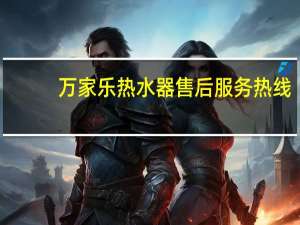 万家乐热水器售后服务热线（万家乐热水器售后服务）