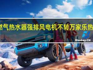 万家乐燃气热水器强排风电机不转 万家乐热水器售后维修