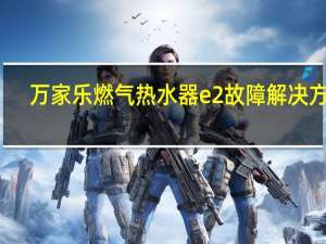 万家乐燃气热水器e2故障解决方法