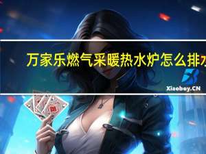 万家乐燃气采暖热水炉怎么排水