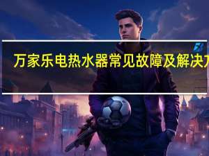 万家乐电热水器常见故障及解决方法