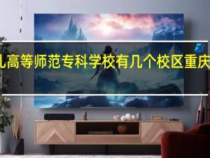 万州幼儿高等师范专科学校有几个校区 重庆师范幼师学校