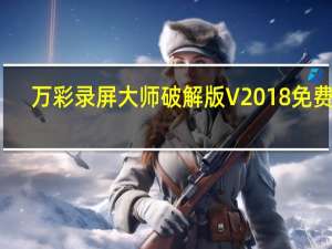 万彩录屏大师破解版 V2018 免费版（万彩录屏大师破解版 V2018 免费版功能简介）