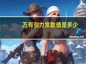 万有引力常数值是多少（万有引力常数是多少）
