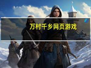 万村千乡网页游戏（万村千乡网页）