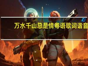 万水千山总是情粤语歌词谐音（万水千山总是情粤语版怎么谐音）