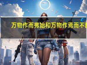万物作而弗始和万物作焉而不辞