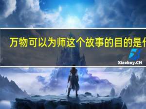 万物可以为师这个故事的目的是什么（万物可以为师）