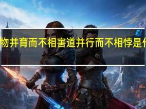 万物并育而不相害道并行而不相悖是什么意思（万物并育而不相害道并行而不相悖意思）
