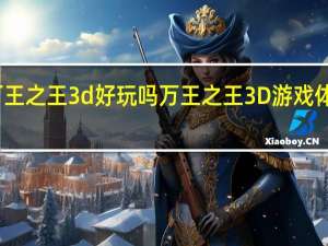 万王之王3d好玩吗 万王之王3D游戏体验如何？