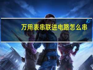 万用表串联进电路怎么串