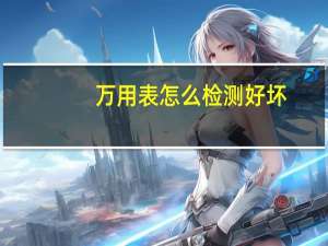 万用表怎么检测好坏