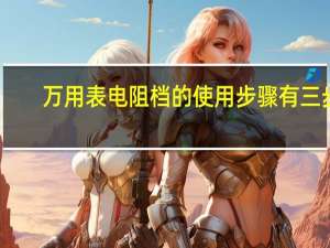 万用表电阻档的使用步骤有三步（万用表电阻档使用方法,指针式万用表电阻档的使用全解.ppt）