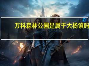 万科森林公园是属于大杨镇吗