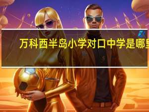 万科西半岛小学对口中学是哪里（万科西半岛小学简介）