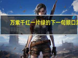 万紫千红一片绿的下一句顺口溜