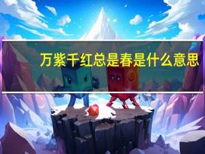 万紫千红总是春是什么意思