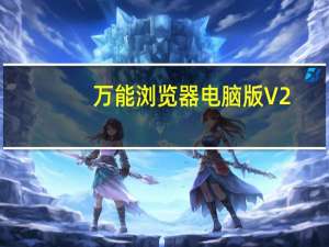 万能浏览器电脑版 V2.0.2 官方最新版（万能浏览器电脑版 V2.0.2 官方最新版功能简介）