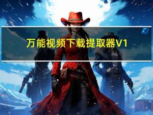 万能视频下载提取器 V1.9 绿色免费版（万能视频下载提取器 V1.9 绿色免费版功能简介）