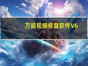 万能视频修复软件 V6.0 绿色版（万能视频修复软件 V6.0 绿色版功能简介）
