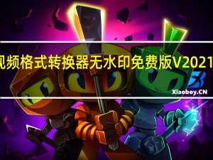 万能视频格式转换器无水印免费版 V2021 免注册码版（万能视频格式转换器无水印免费版 V2021 免注册码版功能简介）