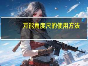 万能角度尺的使用方法（角度尺的使用方法）