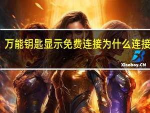 万能钥匙显示免费连接为什么连接不上