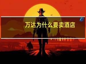 万达为什么要卖酒店