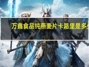万鑫食品  纯燕麦片卡路里是多少