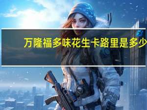 万隆福 多味花生卡路里是多少