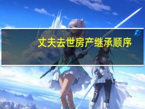 丈夫去世房产继承顺序