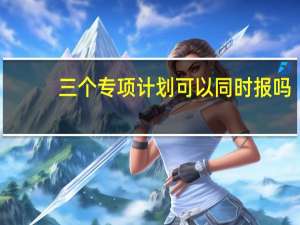 三个专项计划可以同时报吗
