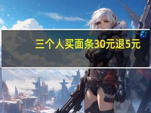 三个人买面条30元退5元