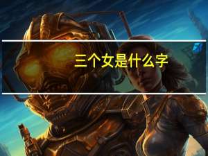 三个女是什么字（女字旁的你是什么意思）