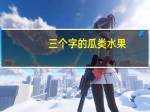三个字的瓜类水果（瓜类水果）