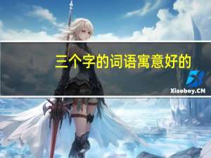 三个字的词语寓意好的（三字词语大全）