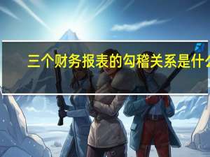 三个财务报表的勾稽关系是什么