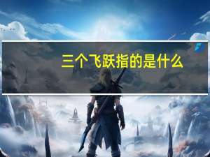 三个飞跃指的是什么（三个飞）