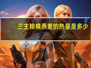 三主粮 裸燕麦的热量是多少