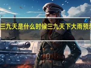 三九天是什么时候 三九天下大雨预示什么