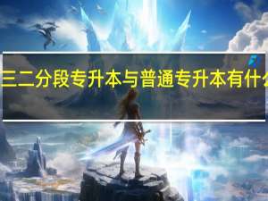 三二分段专升本与普通专升本有什么区别