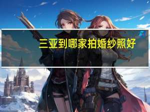 三亚到哪家拍婚纱照好